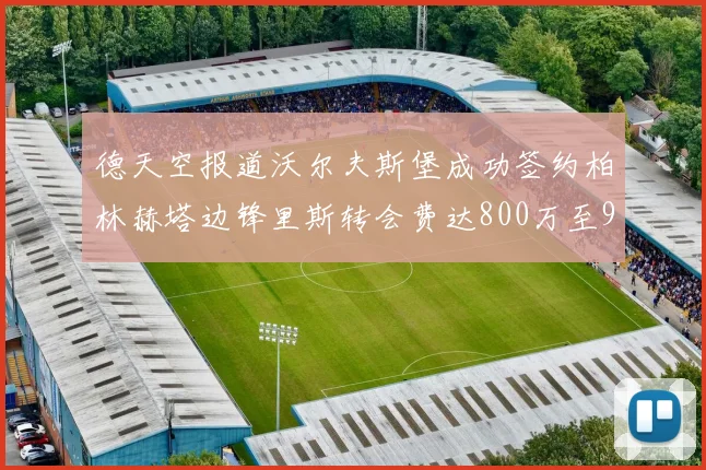 德天空报道沃尔夫斯堡成功签约柏林赫塔边锋里斯转会费达800万至900万欧元