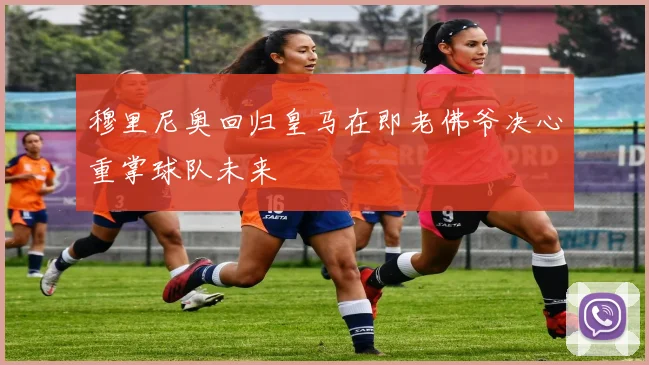 穆里尼奥回归皇马在即老佛爷决心重掌球队未来