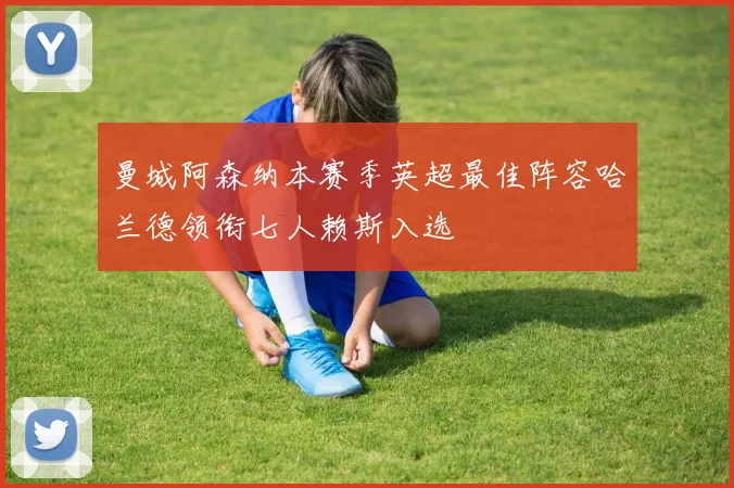 曼城阿森纳本赛季英超最佳阵容哈兰德领衔七人赖斯入选