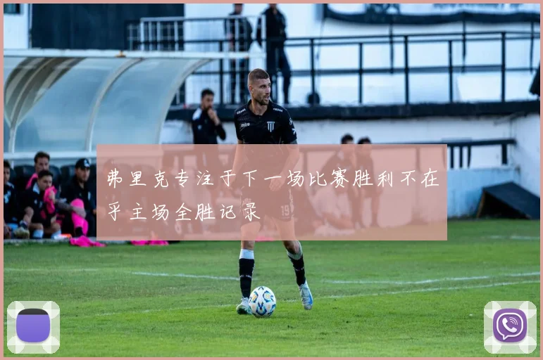 弗里克专注于下一场比赛胜利不在乎主场全胜记录