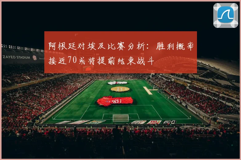 阿根廷对埃及比赛分析：胜利概率接近70或将提前结束战斗