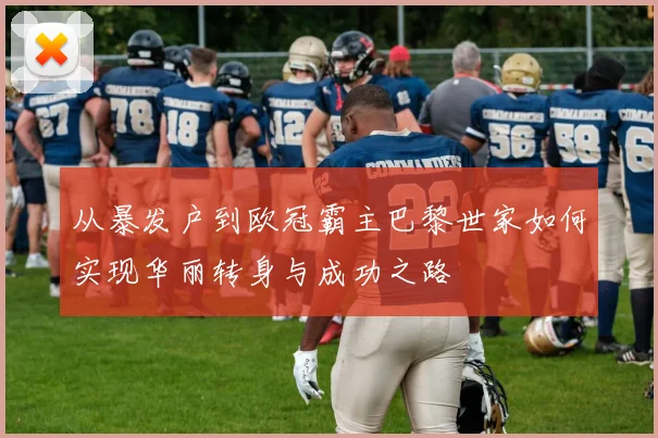 从暴发户到欧冠霸主巴黎世家如何实现华丽转身与成功之路